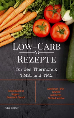 Low-Carb Rezepte für den Thermomix TM31 und TM5: Smoothies Brot Suppen Gemüse & Fleisch Abnehmen - Diät - Gewicht reduzieren - Schlank werden