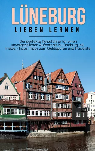 Lüneburg lieben lernen: Der perfekte Reiseführer für einen unvergesslichen Aufenthalt in Lüneburg inkl. Insider-Tipps, Tipps zum Geldsparen und Packliste