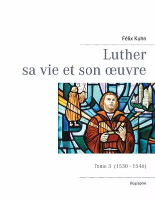 Luther sa vie et son oeuvre - tome 3 (1530 - 1546)