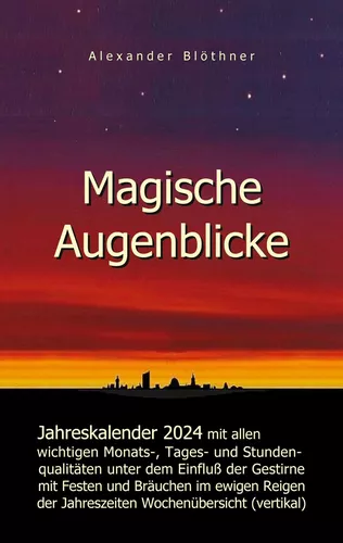 Magische Augenblicke 2024 - Jahreskalender mit allen wichtigen Monats-, Tages- und Stundenqualitäten unter dem Einfluss der Gestirne als Leseausgabe mit vertikaler Wochenübersicht