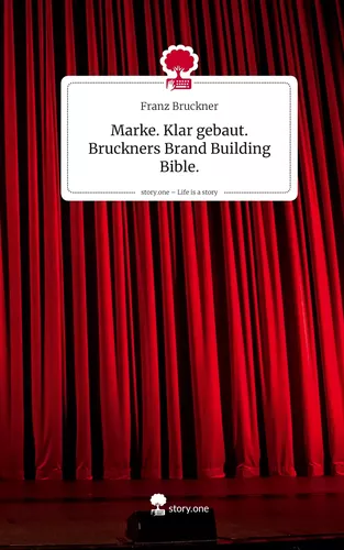 Marke. Klar gebaut. Bruckners Brand Building Bible.. Life is a Story - story.one