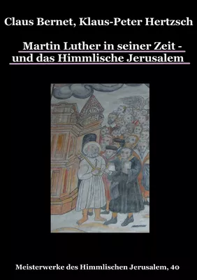 Martin Luther in seiner Zeit - und das Himmlische Jerusalem