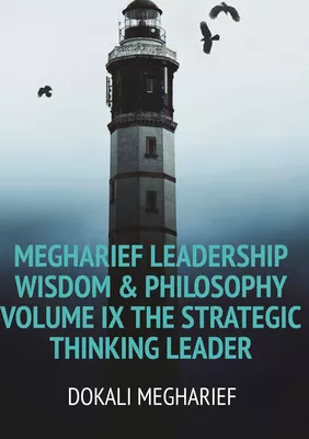 MEGHARIEF LEADERSHIP Wisdom & Philosophy                                                                                            Volume IX The Strategic Thinking Leader