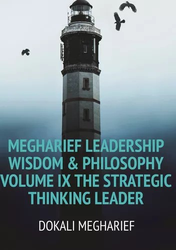 MEGHARIEF LEADERSHIP Wisdom & Philosophy                                                                                            Volume IX The Strategic Thinking Leader