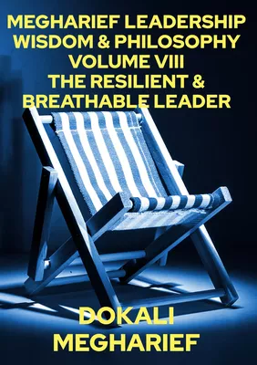 MEGHARIEF LEADERSHIP WISDOM & PHILOSOPHY                                                                       VOLUME VIII  THE RESILIENT & BREATHABLE LEADER