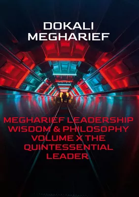 MEGHARIEF LEADERSHIP Wisdom & Philosophy                                                                                                          VOLUME X The Quintessential Leader