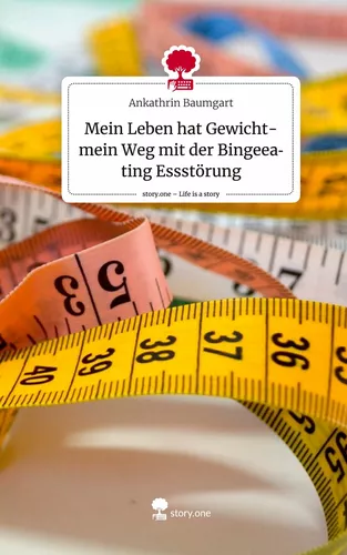 Mein Leben hat Gewicht- mein Weg mit der Bingeeating Essstörung. Life is a Story - story.one