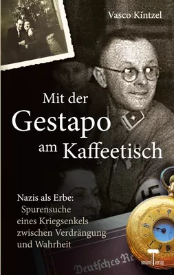 Mit der Gestapo am Kaffeetisch - Nazis als Erbe: Spurensuche eines Kriegsenkels zwischen Verdrängung und Wahrheit