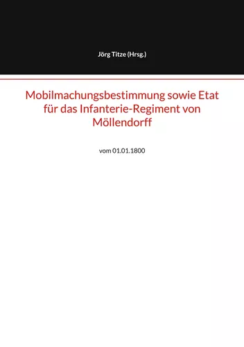 Mobilmachungsbestimmung sowie Etat für das Infanterie-Regiment von Möllendorff