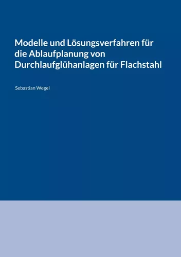 Modelle und Lösungsverfahren für die Ablaufplanung von Durchlaufglühanlagen für Flachstahl