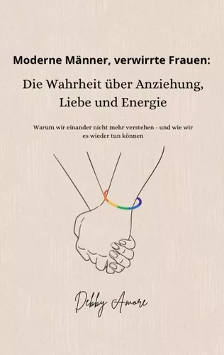 Moderne Männer, verwirrte Frauen: Die Wahrheit über Anziehung, Liebe und Energie