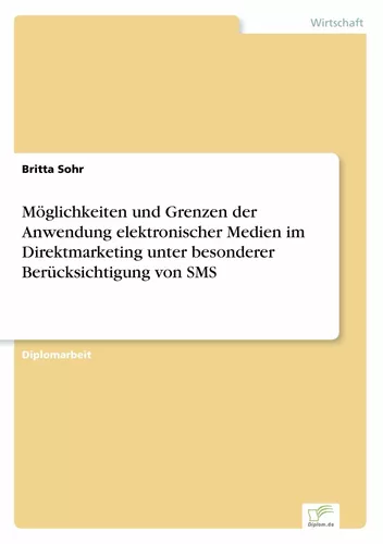 Möglichkeiten und Grenzen der Anwendung elektronischer Medien im Direktmarketing unter besonderer Berücksichtigung von SMS