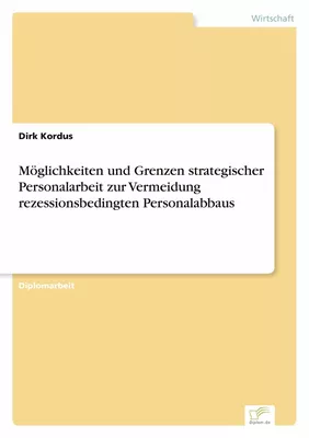Möglichkeiten und Grenzen strategischer Personalarbeit zur Vermeidung rezessionsbedingten Personalabbaus