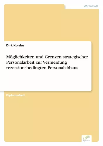 Möglichkeiten und Grenzen strategischer Personalarbeit zur Vermeidung rezessionsbedingten Personalabbaus