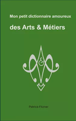 Mon petit dictionnaire amoureux des Arts & Métiers