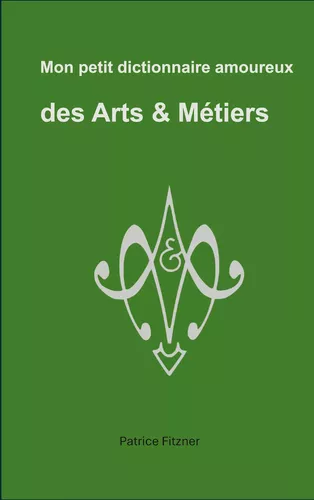 Mon petit dictionnaire amoureux des Arts & Métiers