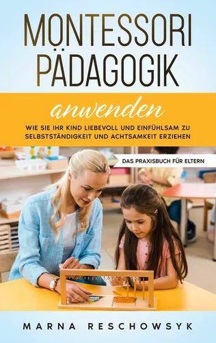 Montessori Pädagogik anwenden - Das Praxisbuch für Eltern