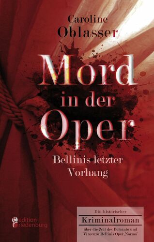 Mord in der Oper - Bellinis letzter Vorhang. Ein historischer Kriminalroman über die Zeit des Belcanto und Vincenzo Bellinis Oper ‚Norma‘