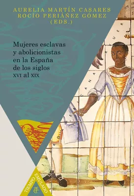 Mujeres esclavas y abolicionistas en la España de los siglos XVI al XIX