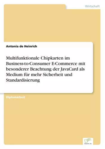 Multifunktionale Chipkarten im Business-to-Consumer E-Commerce mit besonderer Beachtung der JavaCard als Medium für mehr Sicherheit und Standardisierung