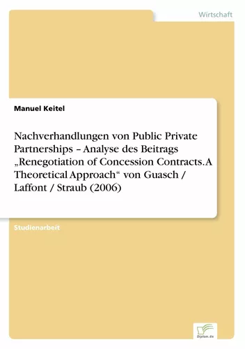 Nachverhandlungen von Public Private Partnerships – Analyse des Beitrags „Renegotiation of Concession Contracts. A Theoretical Approach“ von Guasch / Laffont / Straub (2006)