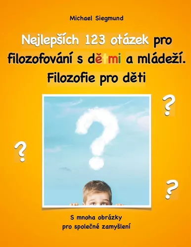 Nejlepsích 123 otázek pro filozofování s detmi a mládezí. Filozofie pro deti