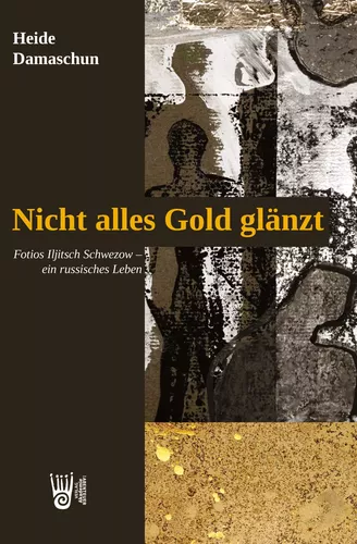 Nicht alles Gold glänzt - Fotios Iljitsch Schwezow – ein russisches Leben