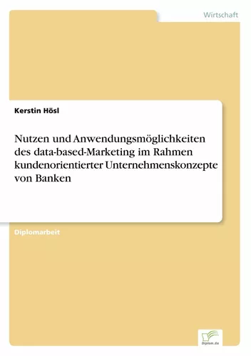 Nutzen und Anwendungsmöglichkeiten des data-based-Marketing im Rahmen kundenorientierter Unternehmenskonzepte von Banken