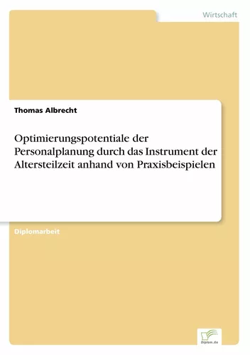 Optimierungspotentiale der Personalplanung durch das Instrument der Altersteilzeit anhand von Praxisbeispielen