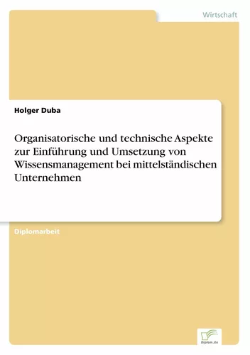 Organisatorische und technische Aspekte zur Einführung und Umsetzung von Wissensmanagement bei mittelständischen Unternehmen