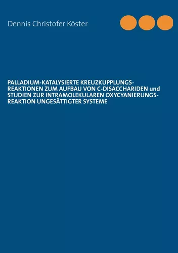 Palladium-katalysierte Kreuzkupplungs-Reaktionen zum Aufbau von C-Disacchariden und Studien zur intramolekularen Oxycyanierungs-Reaktion ungesättigter Systeme