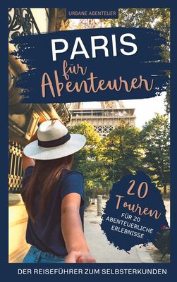 Paris für Abenteurer - Der Reiseführer zum Selbsterkunden: 20 Touren für 20 abenteuerliche Erlebnisse