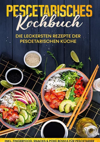Pescetarisches Kochbuch: Die leckersten Rezepte der pescetarischen Küche | inkl. Fingerfood, Snacks & Poke Bowls für Pescetarier