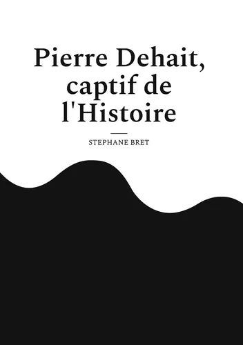 Pierre Dehait, captif de l'Histoire