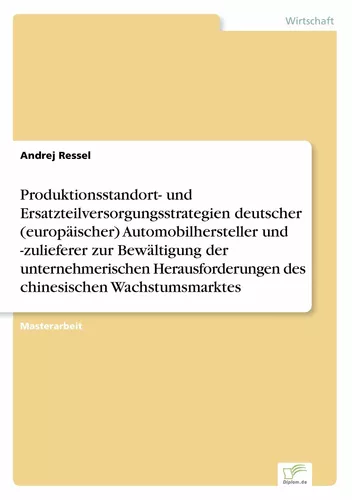 Produktionsstandort- und Ersatzteilversorgungsstrategien deutscher (europäischer) Automobilhersteller und -zulieferer zur Bewältigung der unternehmerischen Herausforderungen des chinesischen Wachstumsmarktes