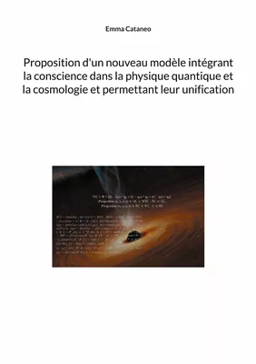 Proposition d'un nouveau modèle intégrant la conscience dans la physique quantique et la cosmologie et permettant leur unification