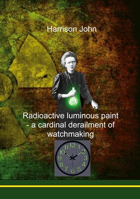 Radioactive Luminous Paint - a cardinal derailment of watchmaking