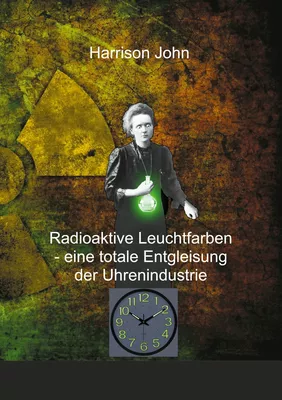 Radioaktive Leuchtfarben - eine totale Entgleisung der Uhrenindustrie