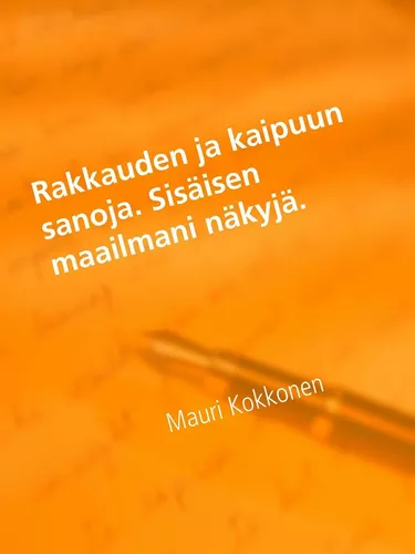 Rakkauden ja kaipuun sanoja. Sisäisen maailmani näkyjä.