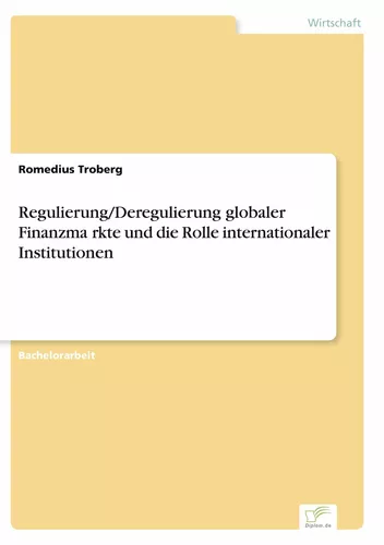 Regulierung/Deregulierung globaler Finanzmärkte und die Rolle internationaler Institutionen