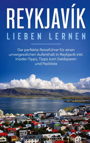 Reykjavík lieben lernen: Der perfekte Reiseführer für einen unvergesslichen Aufenthalt in Reykjavik inkl. Insider-Tipps, Tipps zum Geldsparen und Packliste