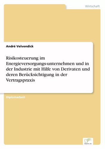 Risikosteuerung im Energieversorgungs-unternehmen und in der Industrie mit Hilfe von Derivaten und deren Berücksichtigung  in der Vertragspraxis