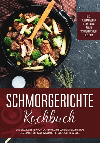 Schmorgerichte Kochbuch: Die leckersten und abwechslungsreichsten Rezepte für Schmortopf, Cocotte & Co. | inkl. vegetarischen, veganen und süßen Schmorkochtopf Rezepten