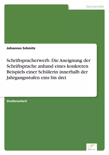 Schriftspracherwerb. Die Aneignung der Schriftsprache anhand eines konkreten Beispiels einer Schülerin innerhalb der Jahrgangsstufen eins bis drei