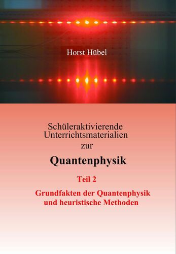 Schüleraktivierende Unterrichtsmaterialien zur Quantenphysik Teil 2 Grundfakten der Quantenphysik und heuristische Methoden
