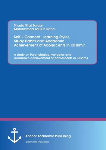 Self – Concept, Learning Styles, Study Habits and Academic Achievement of Adolescents in Kashmir: A study on Psychological variables and academic achievement of adolescents in Kashmir