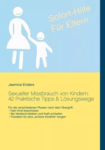 Sexueller Missbrauch von Kindern: 42 Praktische Tipps & Lösungswege: Sofort-Hilfe für Eltern