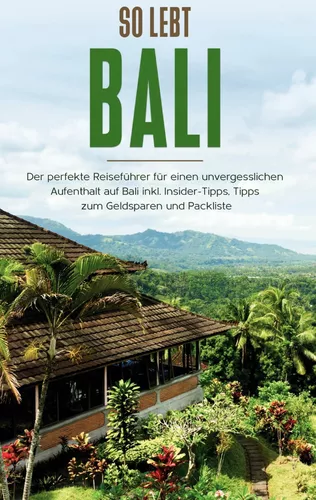 So lebt Bali: Der perfekte Reiseführer für einen unvergesslichen Aufenthalt in Bali inkl. Insider-Tipps, Tipps zum Geldsparen und Packliste
