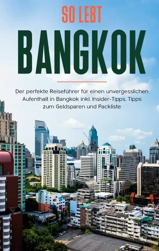 So lebt Bangkok: Der perfekte Reiseführer für einen unvergesslichen Aufenthalt in Bangkok inkl. Insider-Tipps, Tipps zum Geldsparen und Packliste
