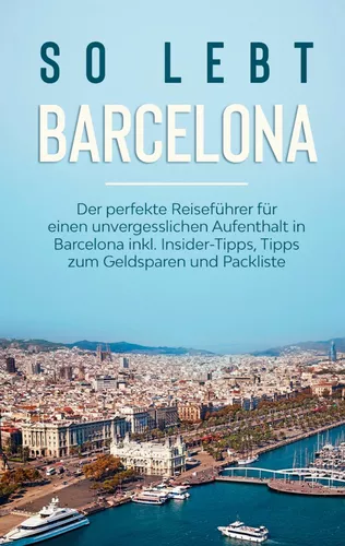 So lebt Barcelona: Der perfekte Reiseführer für einen unvergesslichen Aufenthalt in Barcelona inkl. Insider-Tipps, Tipps zum Geldsparen und Packliste